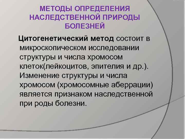 МЕТОДЫ ОПРЕДЕЛЕНИЯ НАСЛЕДСТВЕННОЙ ПРИРОДЫ БОЛЕЗНЕЙ Цитогенетический метод состоит в микроскопическом исследовании структуры и числа