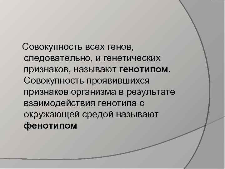  Совокупность всех генов, следовательно, и генетических признаков, называют генотипом. Совокупность проявившихся признаков организма