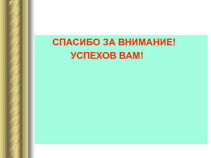 СПАСИБО ЗА ВНИМАНИЕ! УСПЕХОВ ВАМ! 