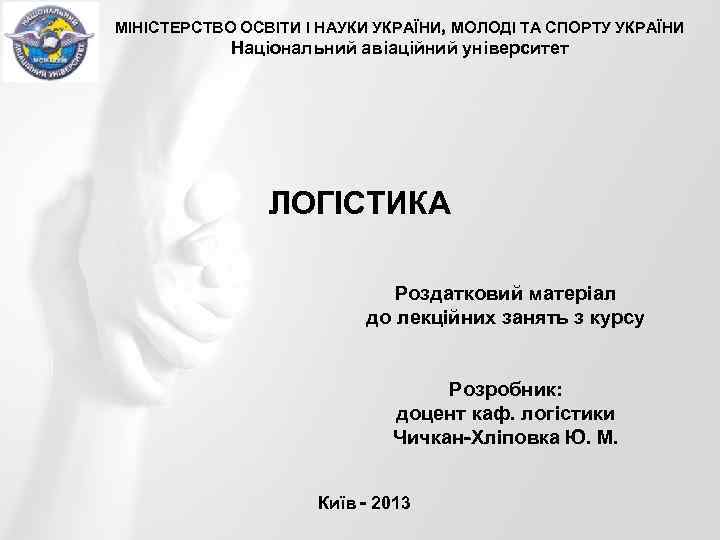 МІНІСТЕРСТВО ОСВІТИ І НАУКИ УКРАЇНИ, МОЛОДІ ТА СПОРТУ УКРАЇНИ Національний авіаційний університет ЛОГІСТИКА Роздатковий