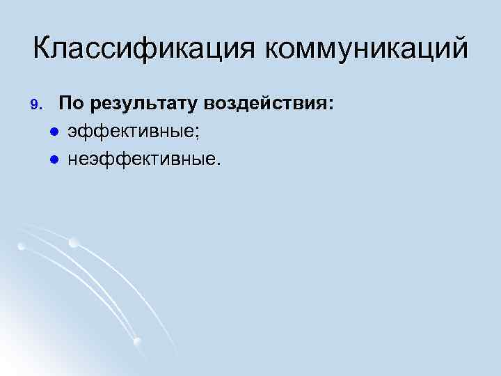 Классификация коммуникаций 9. По результату воздействия: l эффективные; l неэффективные. 