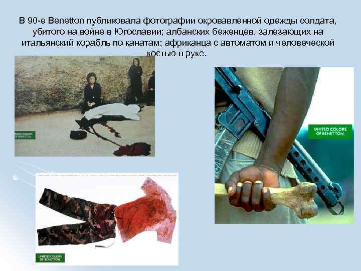 В 90 -е Benetton публиковала фотографии окровавленной одежды солдата, убитого на войне в Югославии;