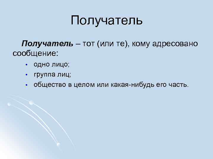 Получатель – тот (или те), кому адресовано сообщение: • • • одно лицо; группа