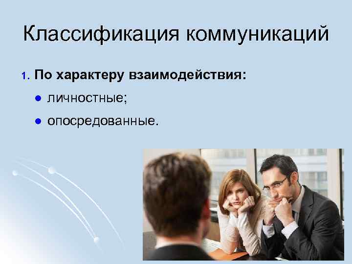 Классификация коммуникаций 1. По характеру взаимодействия: l личностные; l опосредованные. 