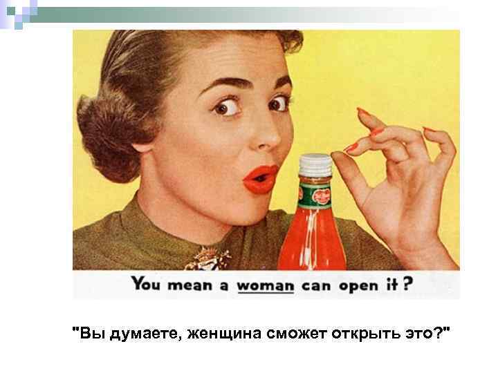 "Вы думаете, женщина сможет открыть это? " 
