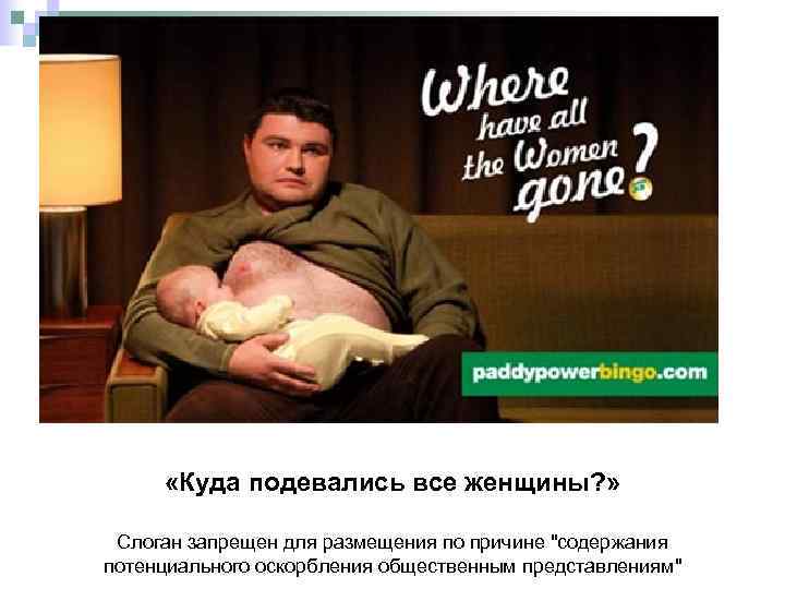  «Куда подевались все женщины? » Слоган запрещен для размещения по причине "содержания потенциального