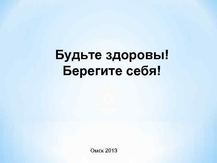 Будьте здоровы! Берегите себя! Омск 2013 