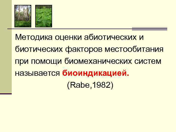 Методика оценки абиотических и биотических факторов местообитания при помощи биомеханических систем называется биоиндикацией. (Rabe,