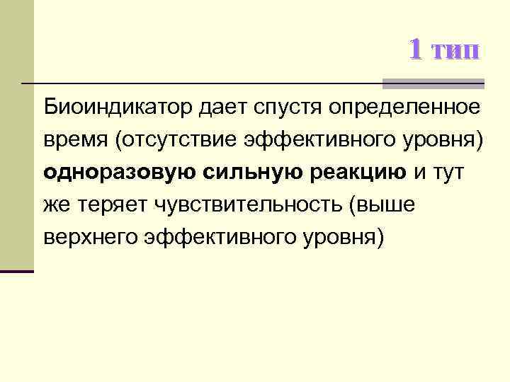 1 тип Биоиндикатор дает спустя определенное время (отсутствие эффективного уровня) одноразовую сильную реакцию и