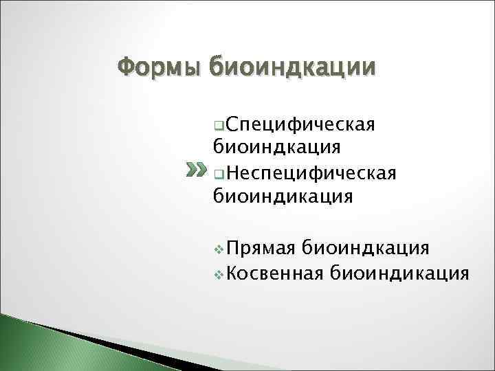 Формы биоиндкации q. Специфическая биоиндкация q. Неспецифическая биоиндикация v. Прямая биоиндкация v. Косвенная биоиндикация