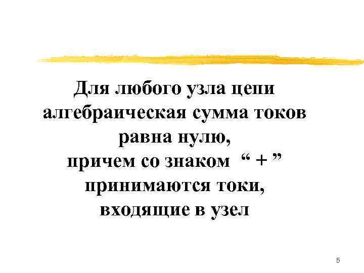 Для любого узла цепи алгебраическая сумма токов равна нулю, причем со знаком “ +