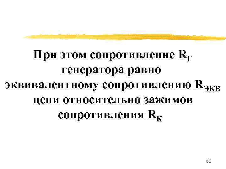 При этом сопротивление RГ генератора равно эквивалентному сопротивлению RЭКВ цепи относительно зажимов сопротивления RК