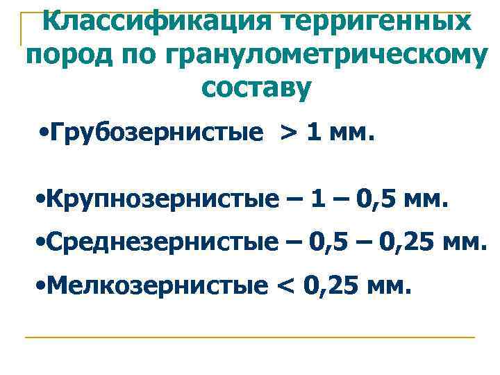 Классификация терригенных пород по гранулометрическому составу • Грубозернистые > 1 мм. • Крупнозернистые –