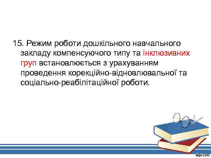 15. Режим роботи дошкільного навчального закладу компенсуючого типу та інклюзивних груп встановлюється з урахуванням