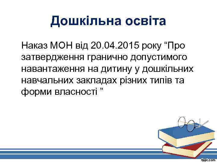 Дошкільна освіта Наказ МОН від 20. 04. 2015 року “Про затвердження гранично допустимого навантаження