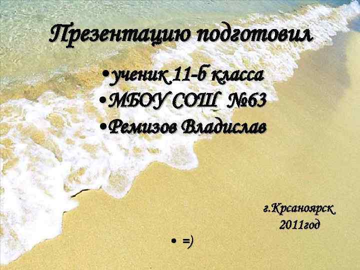 Презентацию подготовил • ученик 11 -б класса • МБОУ СОШ № 63 • Ремизов