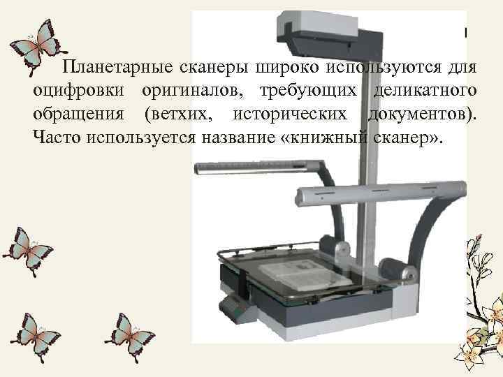 Планетарные сканеры широко используются для оцифровки оригиналов, требующих деликатного обращения (ветхих, исторических документов). Часто