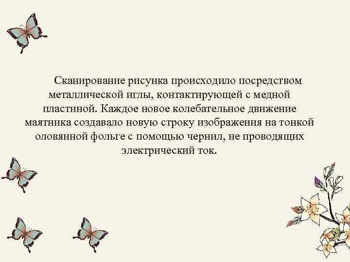 Сканирование рисунка происходило посредством металлической иглы, контактирующей с медной пластиной. Каждое новое колебательное движение