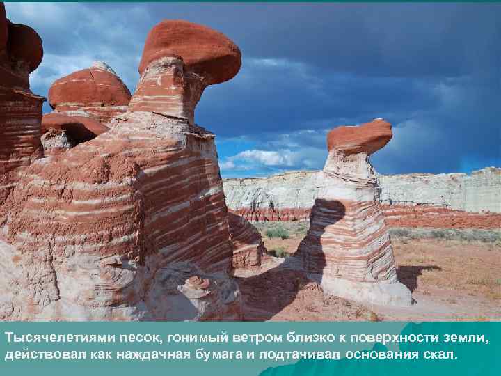 Тысячелетиями песок, гонимый ветром близко к поверхности земли, действовал как наждачная бумага и подтачивал