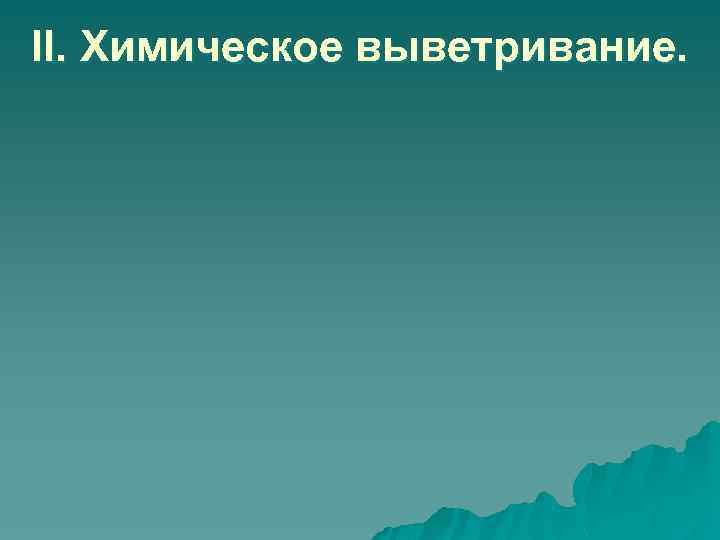 II. Химическое выветривание. 