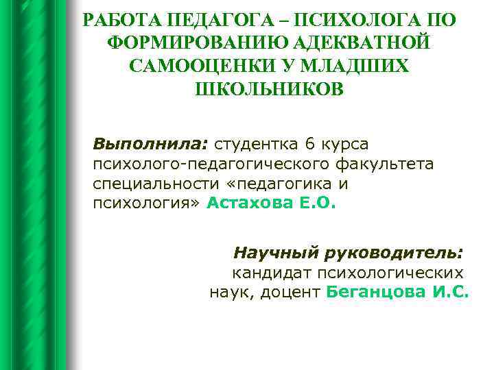 РАБОТА ПЕДАГОГА – ПСИХОЛОГА ПО ФОРМИРОВАНИЮ АДЕКВАТНОЙ САМООЦЕНКИ У МЛАДШИХ ШКОЛЬНИКОВ Выполнила: студентка 6