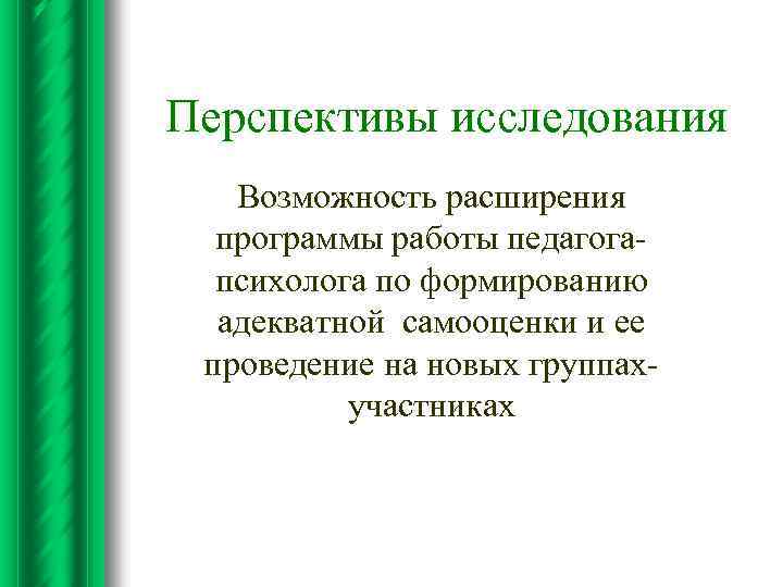 Перспективы исследования Возможность расширения программы работы педагогапсихолога по формированию адекватной самооценки и ее проведение