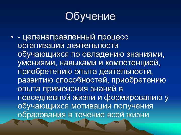 Обучение • - целенаправленный процесс организации деятельности обучающихся по овладению знаниями, умениями, навыками и