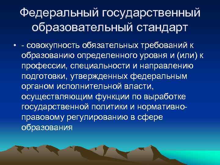 Федеральный государственный образовательный стандарт • - совокупность обязательных требований к образованию определенного уровня и