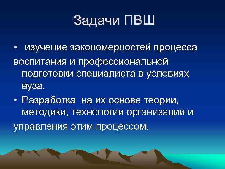Задачи ПВШ • изучение закономерностей процесса воспитания и профессиональной подготовки специалиста в условиях вуза,