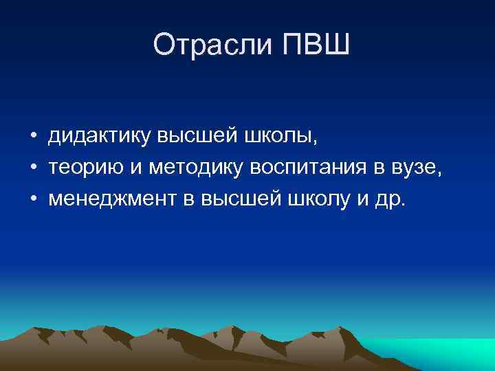 Отрасли ПВШ • дидактику высшей школы, • теорию и методику воспитания в вузе, •