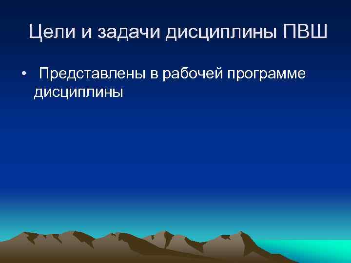 Цели и задачи дисциплины ПВШ • Представлены в рабочей программе дисциплины 