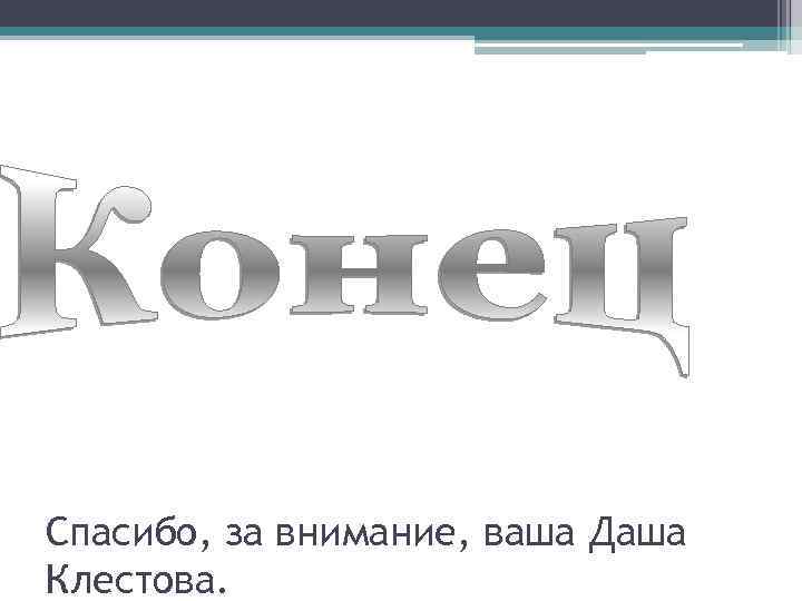 Спасибо, за внимание, ваша Даша Клестова. 