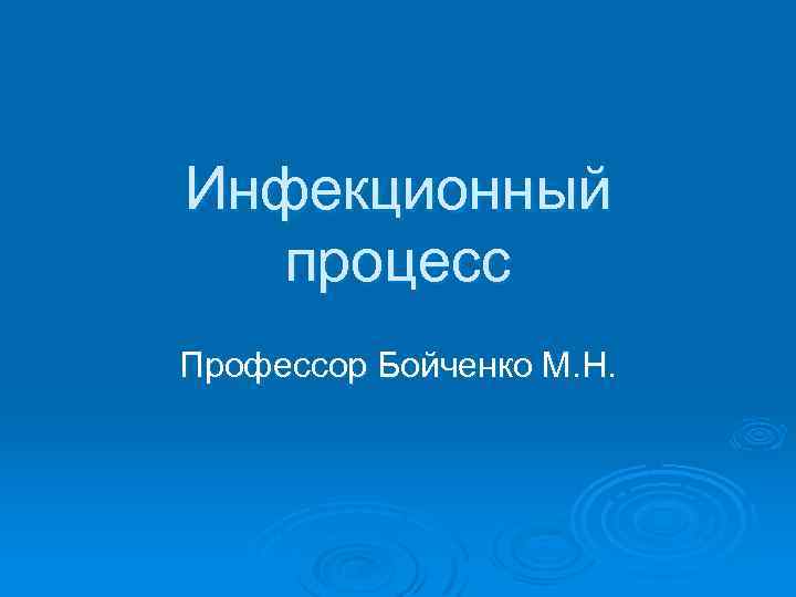 Инфекционный  процесс Профессор Бойченко М. Н. 