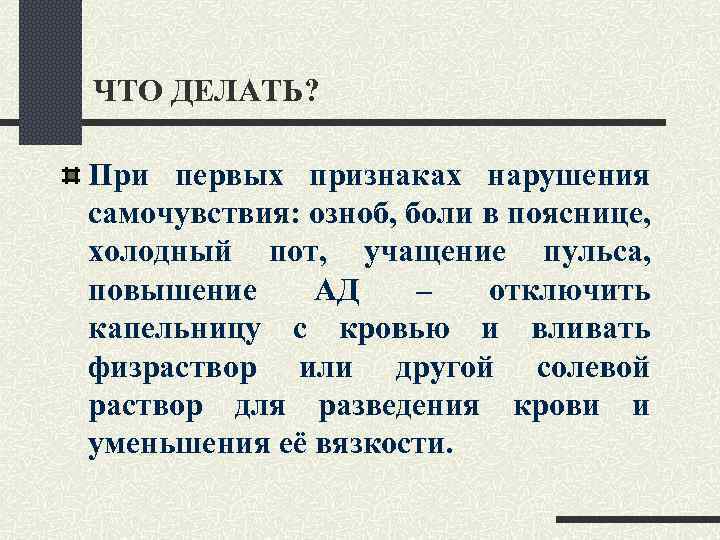 ЧТО ДЕЛАТЬ? При первых признаках нарушения самочувствия: озноб, боли в пояснице, холодный пот, учащение