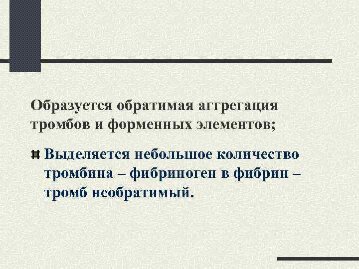 Образуется обратимая аггрегация тромбов и форменных элементов; Выделяется небольшое количество тромбина – фибриноген в