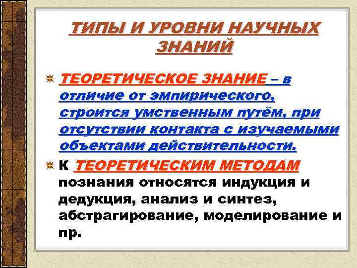  ТИПЫ И УРОВНИ НАУЧНЫХ ЗНАНИЙ ТЕОРЕТИЧЕСКОЕ ЗНАНИЕ – в отличие от эмпирического, строится