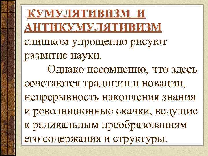  КУМУЛЯТИВИЗМ И АНТИКУМУЛЯТИВИЗМ слишком упрощенно рисуют развитие науки. Однако несомненно, что здесь сочетаются