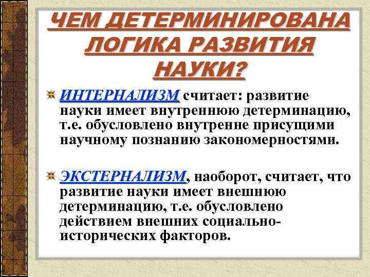 ЧЕМ ДЕТЕРМИНИРОВАНА ЛОГИКА РАЗВИТИЯ НАУКИ? ИНТЕРНАЛИЗМ считает: развитие науки имеет внутреннюю детерминацию, т. е.