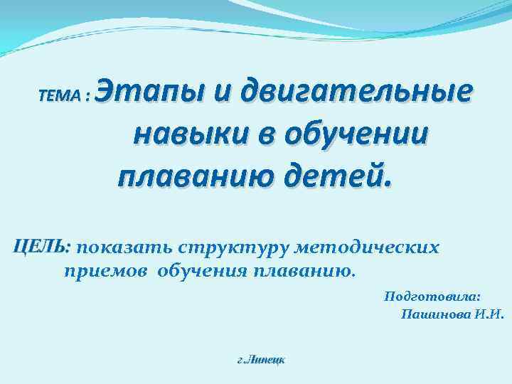 ТЕМА : Этапы и двигательные навыки в обучении плаванию детей. ЦЕЛЬ: показать структуру методических