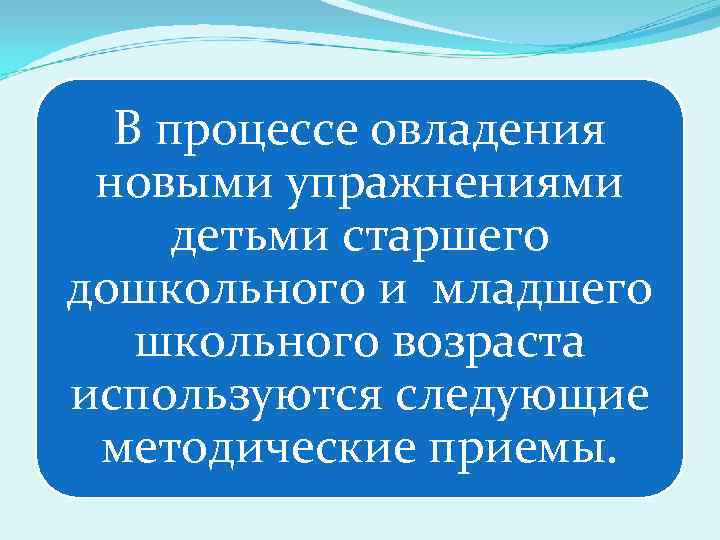 В процессе овладения новыми упражнениями детьми старшего дошкольного и младшего школьного возраста используются следующие