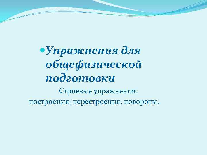  Упражнения для общефизической подготовки Строевые упражнения: построения, перестроения, повороты. 