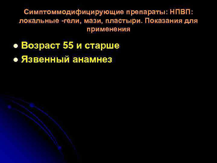 Симптоммодифицирующие препараты: НПВП: локальные -гели, мази, пластыри. Показания для применения Возраст 55 и старше