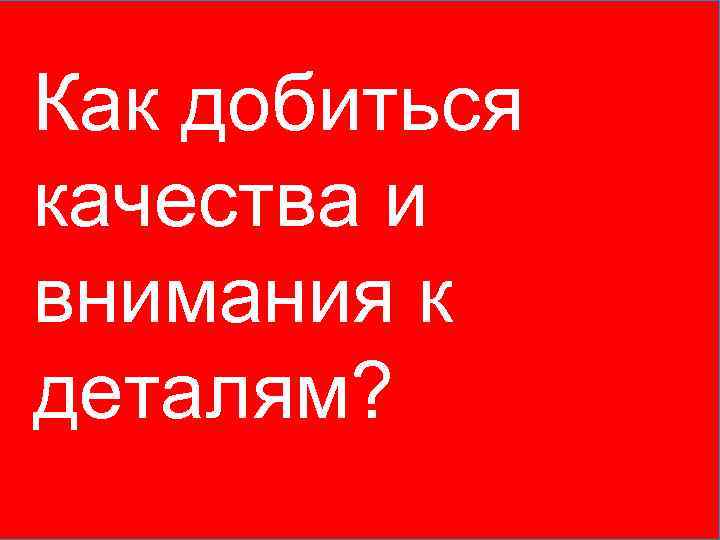 Как добиться качества и внимания к деталям? 4 