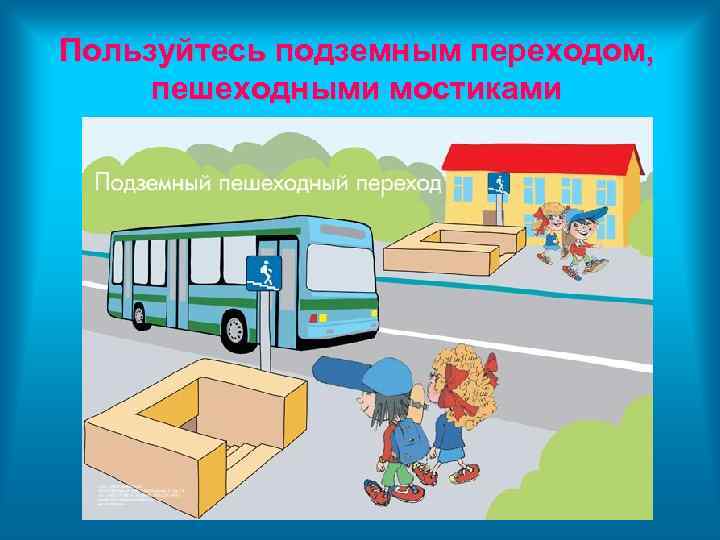 Пользуйтесь подземным переходом, пешеходными мостиками 