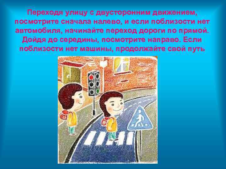 Переходя улицу с двусторонним движением, посмотрите сначала налево, и если поблизости нет автомобиля, начинайте