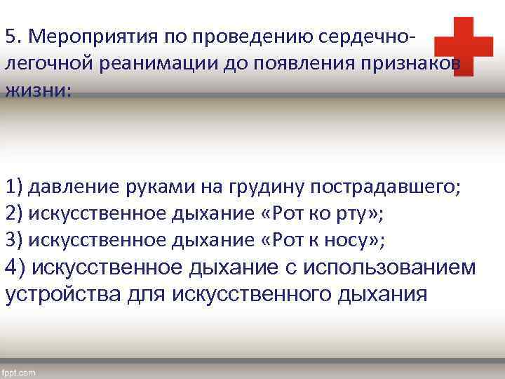 5. Мероприятия по проведению сердечнолегочной реанимации до появления признаков жизни: 1) давление руками на