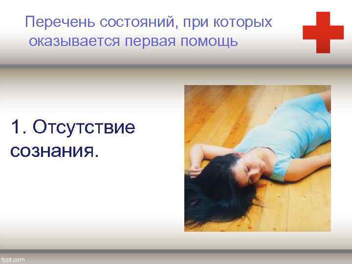 Перечень состояний, при которых оказывается первая помощь 1. Отсутствие сознания. 