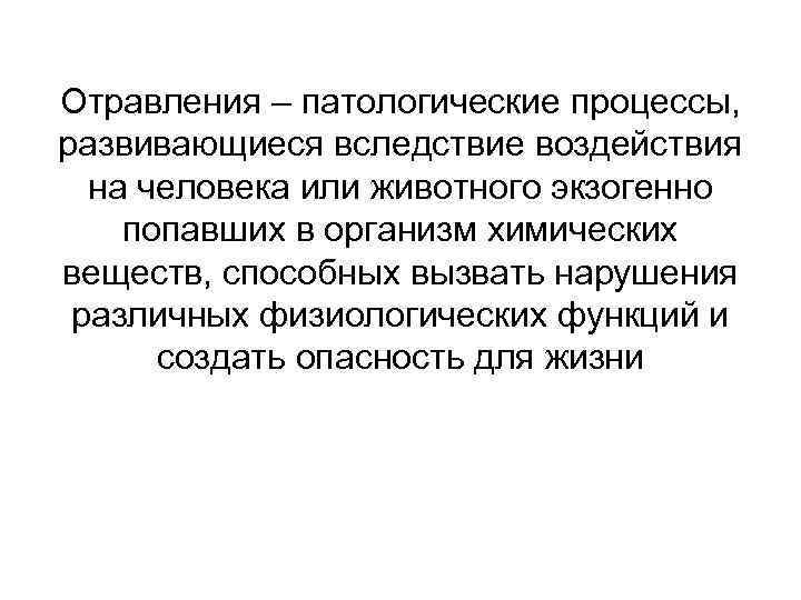 Отравления – патологические процессы, развивающиеся вследствие воздействия на человека или животного экзогенно попавших в