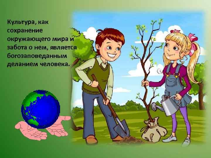 Культура, как сохранение окружающего мира и забота о нем, является богозаповеданным деланием человека. 