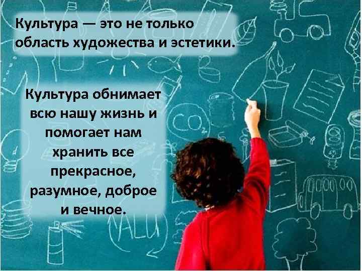 Культура — это не только область художества и эстетики. Культура обнимает всю нашу жизнь